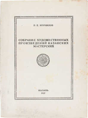 Корнилов П.Е. Собрание художественных произведений Казанских мастерских / Графические украшения в тексте И.Ф. Рерберга, марка издания - гравюра на дереве П.А. Шиллинговского. Казань, 1927.
